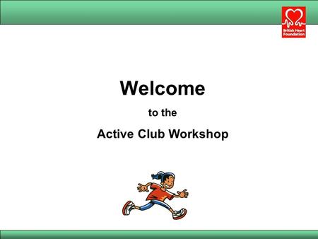 Welcome to the Active Club Workshop. Aims of the workshop To help make participants more aware of: The benefits and recommended levels of physical activity.