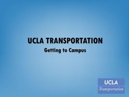 UCLA TRANSPORTATION Getting to Campus. Sustainable Transportation UC Goals – Carbon-Neutrality in Operations by 2025 – Sustainability Practices by 2020.