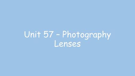 Unit 57 – Photography Lenses. Lenses of different focal lengths allow photographers to have more creative control 1.Standard lens 2.Wide-angle lens 3.Telephoto.