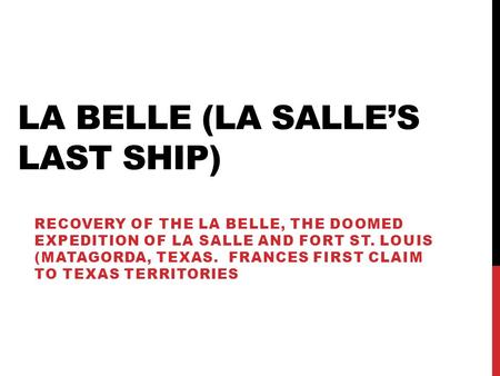 LA BELLE (LA SALLE’S LAST SHIP) RECOVERY OF THE LA BELLE, THE DOOMED EXPEDITION OF LA SALLE AND FORT ST. LOUIS (MATAGORDA, TEXAS. FRANCES FIRST CLAIM TO.