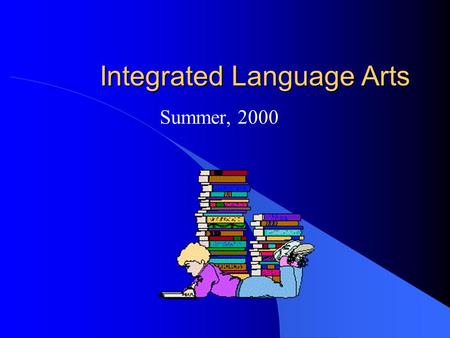 Integrated Language Arts Summer, 2000. Learning the Language Arts l Components of language arts instruction -speaking - listening - reading writing thinking.