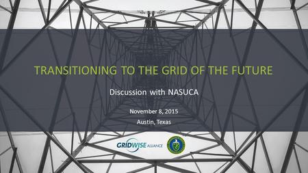 Discussion with NASUCA TRANSITIONING TO THE GRID OF THE FUTURE November 8, 2015 Austin, Texas.
