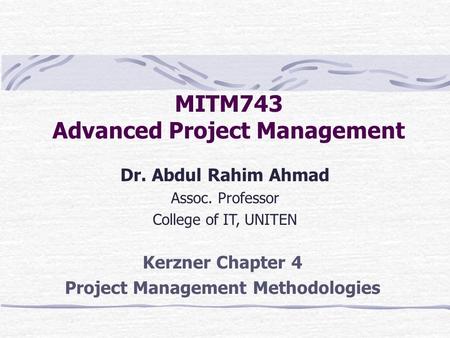 MITM743 Advanced Project Management Dr. Abdul Rahim Ahmad Assoc. Professor College of IT, UNITEN Kerzner Chapter 4 Project Management Methodologies.