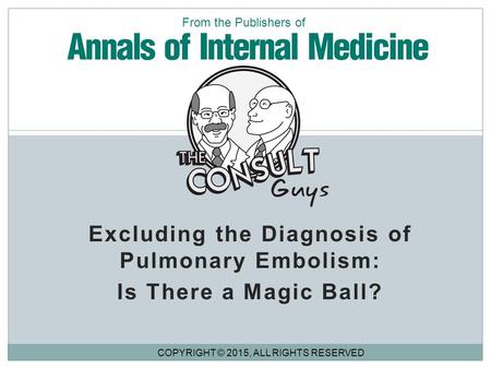 Excluding the Diagnosis of Pulmonary Embolism: Is There a Magic Ball? COPYRIGHT © 2015, ALL RIGHTS RESERVED From the Publishers of.