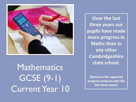 Mathematics GCSE (9-1) Current Year 10 Over the last three years our pupils have made more progress in Maths than in any other Cambridgeshire state school.