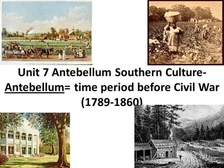 Unit 7 Antebellum Southern Culture- Antebellum= time period before Civil War (1789-1860)