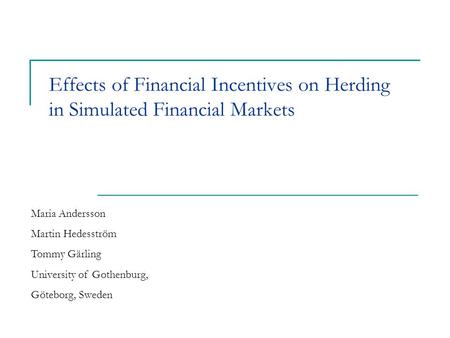 Effects of Financial Incentives on Herding in Simulated Financial Markets Maria Andersson Martin Hedesström Tommy Gärling University of Gothenburg, Göteborg,