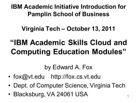 1 IBM Academic Initiative Introduction for Pamplin School of Business Virginia Tech – October 13, 2011 “IBM Academic Skills Cloud and Computing Education.