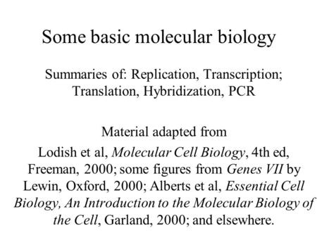Some basic molecular biology Summaries of: Replication, Transcription; Translation, Hybridization, PCR Material adapted from Lodish et al, Molecular Cell.