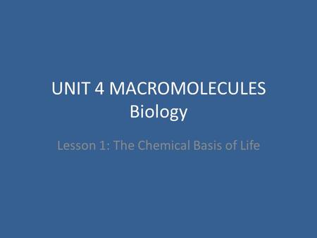 UNIT 4 MACROMOLECULES Biology Lesson 1: The Chemical Basis of Life.