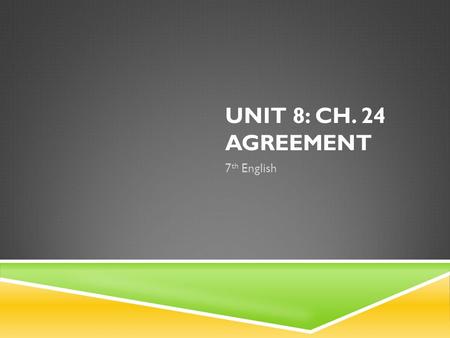 UNIT 8: CH. 24 AGREEMENT 7 th English. SUBJECT/VERB AGREEMENT 1. A verb must agree with its subject in number (singular or plural). -Nouns are made plural.
