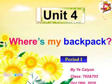 Period I Unit 4 Where’s my backpack? By Ye Caiyun Class: 702&703 Oct 18th,2010.