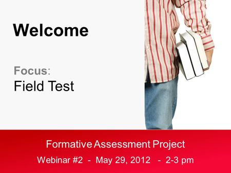 Formative Assessment Project Webinar #2 - May 29, 2012 - 2-3 pm Welcome Focus: Field Test.