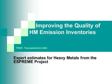 Improving the Quality of HM Emission Inventories Expert estimates for Heavy Metals from the ESPREME Project TFEIP - Thessaloniki Oct 2006.