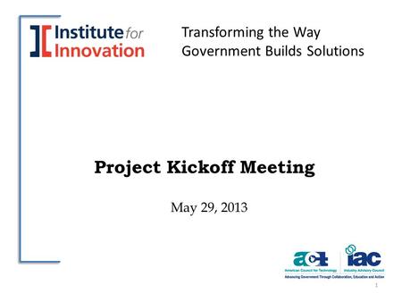 Project Kickoff Meeting May 29, 2013 1 Transforming the Way Government Builds Solutions.