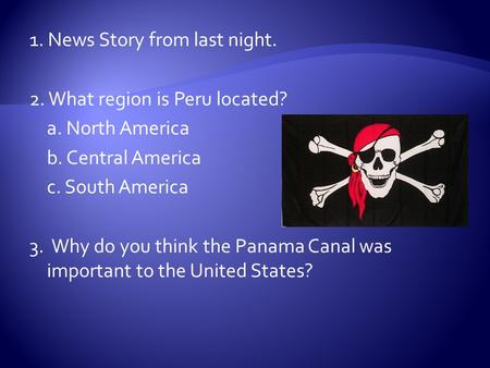 1. News Story from last night. 2. What region is Peru located? a. North America b. Central America c. South America 3. Why do you think the Panama Canal.