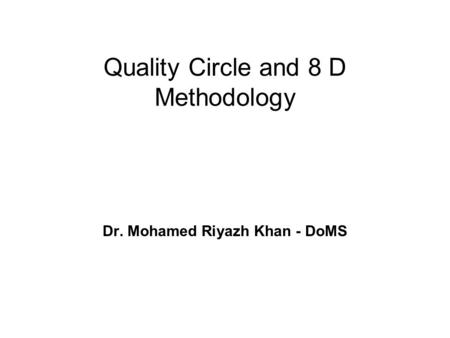Quality Circle and 8 D Methodology Dr. Mohamed Riyazh Khan - DoMS.