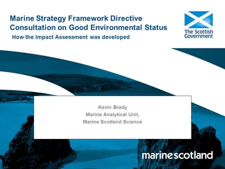 Marine Strategy Framework Directive Consultation on Good Environmental Status How the Impact Assessment was developed Kevin Brady Marine Analytical Unit,