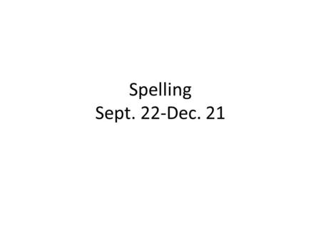Spelling Sept. 22-Dec. 21. Helpful hints This Powerpoint is NOT meant to tell you everything. It is meant to give you helpful hints about what is important.