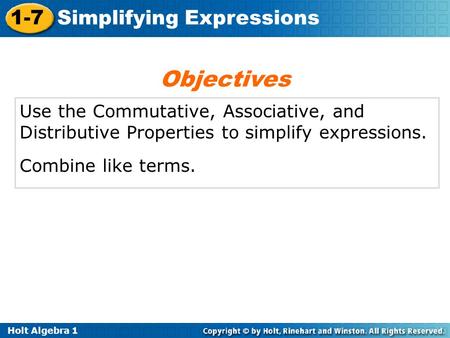 Holt Algebra 1 1-7 Simplifying Expressions Use the Commutative, Associative, and Distributive Properties to simplify expressions. Combine like terms. Objectives.