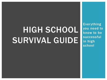 Everything you need to know to be successful in high school HIGH SCHOOL SURVIVAL GUIDE.