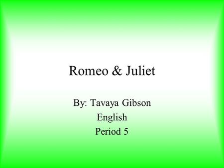 Romeo & Juliet By: Tavaya Gibson English Period 5.