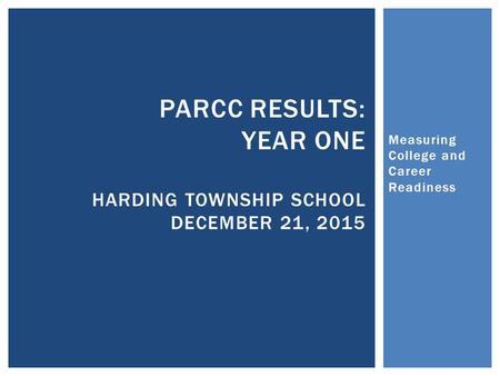 Measuring College and Career Readiness PARCC RESULTS: YEAR ONE HARDING TOWNSHIP SCHOOL DECEMBER 21, 2015.