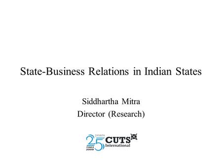 State-Business Relations in Indian States Siddhartha Mitra Director (Research)