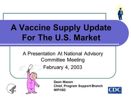 A Vaccine Supply Update For The U.S. Market A Presentation At National Advisory Committee Meeting February 4, 2003 Dean Mason Chief, Program Support Branch.