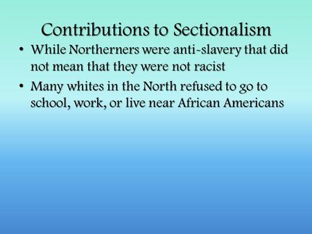 Contributions to Sectionalism While Northerners were anti-slavery that did not mean that they were not racist While Northerners were anti-slavery that.