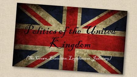Politics of the United Kingdom (The Crown, Executive, Legislatures, Judiciary)