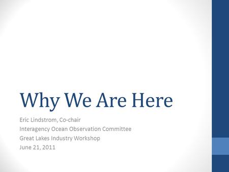 Why We Are Here Eric Lindstrom, Co-chair Interagency Ocean Observation Committee Great Lakes Industry Workshop June 21, 2011.