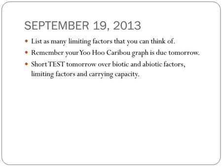 SEPTEMBER 19, 2013 List as many limiting factors that you can think of. Remember your Yoo Hoo Caribou graph is due tomorrow. Short TEST tomorrow over biotic.