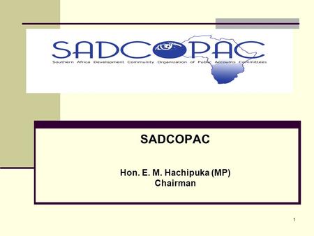 1 SADCOPAC Hon. E. M. Hachipuka (MP) Chairman. 2 Introduction Southern Africa Development Community Organization of Public Accounts Committees (SADCOPAC)