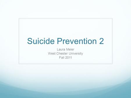 Suicide Prevention 2 Laura Meier West Chester University Fall 2011.