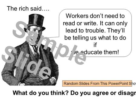 What do you think? Do you agree or disagree? Workers don’t need to read or write. It can only lead to trouble. They’ll be telling us what to do if we educate.