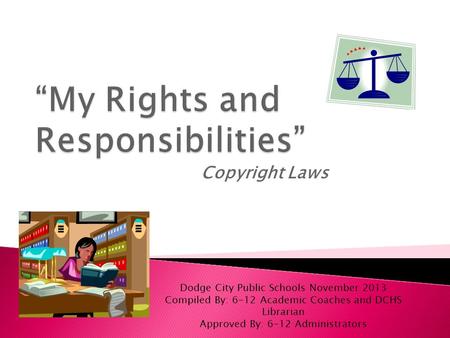 Copyright Laws Dodge City Public Schools November 2013 Compiled By: 6-12 Academic Coaches and DCHS Librarian Approved By: 6-12 Administrators.