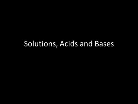 Solutions, Acids and Bases. Solution Formation A solution is a homogeneous mixture of two or more substances (Unit 1) A solution has two parts: – Solute.