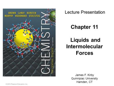 © 2015 Pearson Education, Inc. Chapter 11 Liquids and Intermolecular Forces James F. Kirby Quinnipiac University Hamden, CT Lecture Presentation.