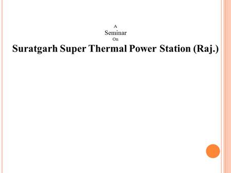 A Seminar On Suratgarh Super Thermal Power Station (Raj.)