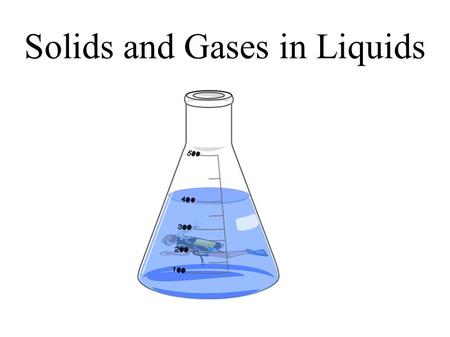Solids and Gases in Liquids.  Describe the effect of solutes on vapour pressure of solvent.  Describe the effect of solutes on boiling point of the.