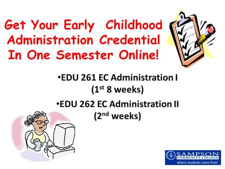 Get Your Early Childhood Administration Credential In One Semester Online! EDU 261 EC Administration I (1 st 8 weeks) EDU 262 EC Administration II (2 nd.