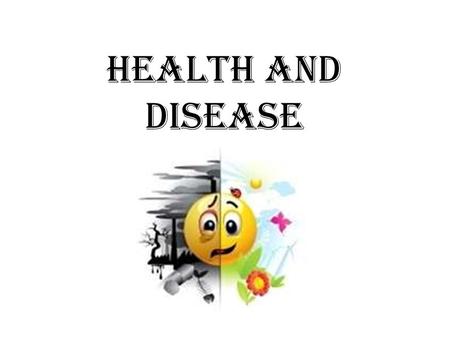 Health and Disease. Health: A state of complete physical, mental and social wellbeing and not merely the absence of disease.