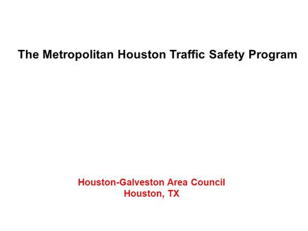 The Metropolitan Houston Traffic Safety Program Houston-Galveston Area Council Houston, TX.