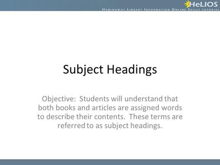 Subject Headings Objective: Students will understand that both books and articles are assigned words to describe their contents. These terms are referred.