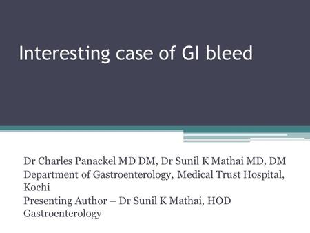 Interesting case of GI bleed Dr Charles Panackel MD DM, Dr Sunil K Mathai MD, DM Department of Gastroenterology, Medical Trust Hospital, Kochi Presenting.