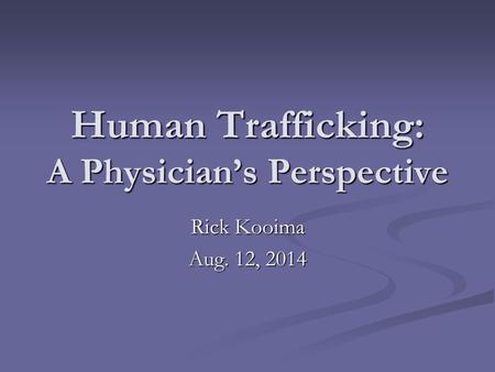 Human Trafficking: A Physician’s Perspective Rick Kooima Aug. 12, 2014.