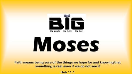 Moses Faith means being sure of the things we hope for and knowing that something is real even if we do not see it Heb 11:1.