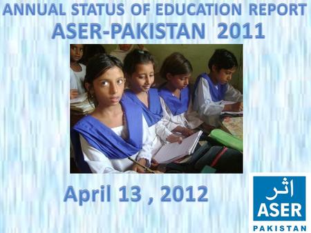 ASER PAKISTAN 2011  ASER- Annual Status of Education report is a survey of the quality of education.  ASER seeks to fill a gap in educational data by.
