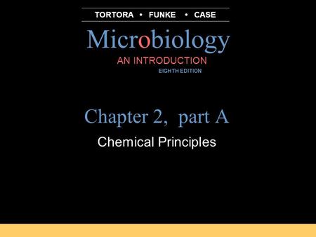 Microbiology B.E Pruitt & Jane J. Stein AN INTRODUCTION EIGHTH EDITION TORTORA FUNKE CASE Chapter 2, part A Chemical Principles.